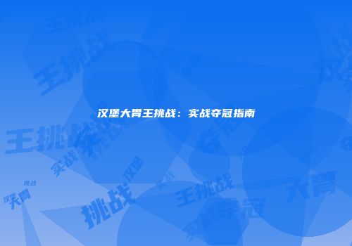 汉堡大胃王挑战：实战夺冠指南