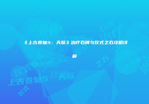 《上古卷轴5：天际》治疗石碑与仪式之石攻略详解