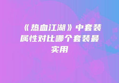 《热血江湖》中套装属性对比哪个套装最实用