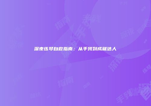 深夜练琴自救指南：从手残到成就达人