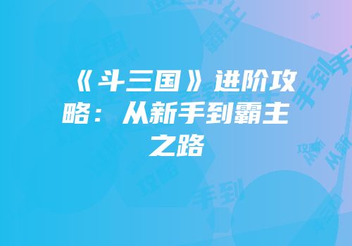 《斗三国》进阶攻略：从新手到霸主之路