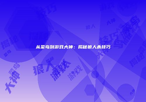 从菜鸟到游戏大神：揭秘狼人杀技巧