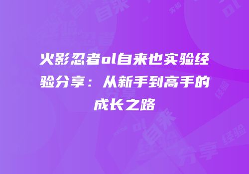 火影忍者ol自来也实验经验分享:从新手到高手的成长之路