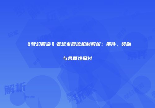 《梦幻西游》老玩家回流机制解析：条件、奖励与合算性探讨