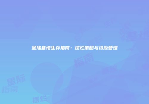 星际基地生存指南：摆烂策略与资源管理