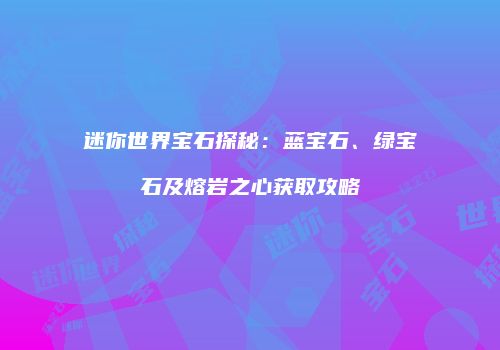 迷你世界宝石探秘：蓝宝石、绿宝石及熔岩之心获取攻略