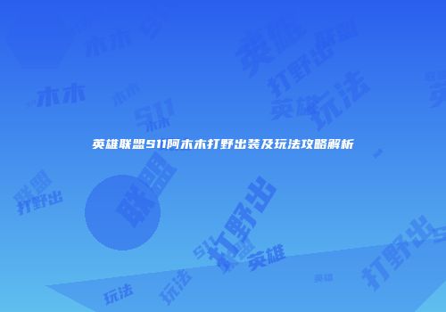 英雄联盟S11阿木木打野出装及玩法攻略解析