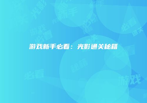 游戏新手必看：光影通关秘籍