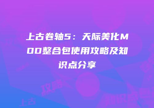 上古卷轴5：天际美化MOD整合包使用攻略及知识点分享