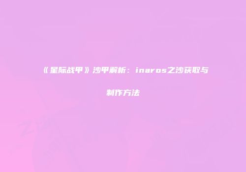 《星际战甲》沙甲解析：inaros之沙获取与制作方法