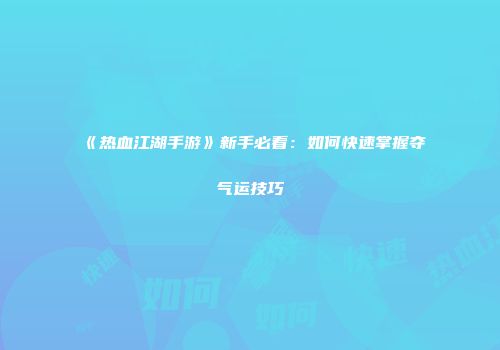 《热血江湖手游》新手必看：如何快速掌握夺气运技巧