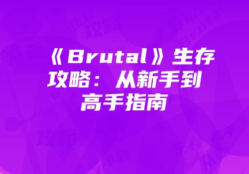 《Brutal》生存攻略：从新手到高手指南