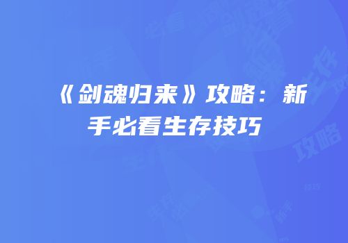 《剑魂归来》攻略：新手必看生存技巧