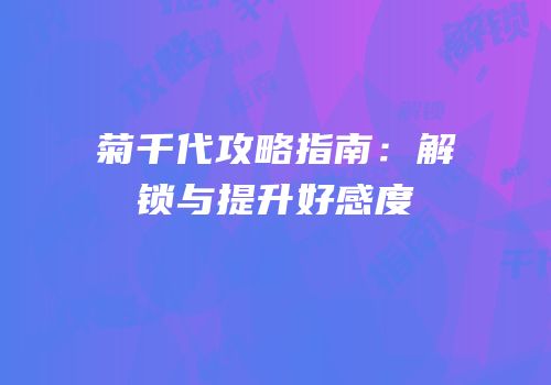 菊千代攻略指南：解锁与提升好感度