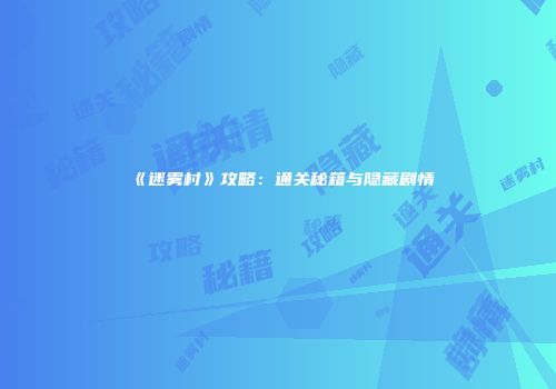 《迷雾村》攻略：通关秘籍与隐藏剧情