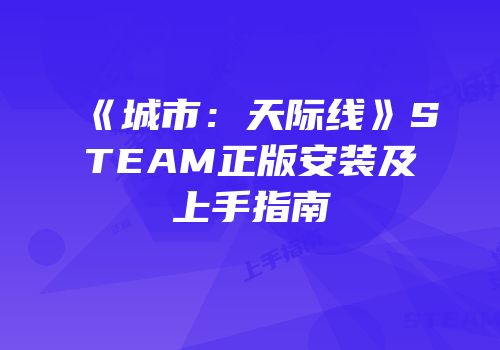《城市：天际线》STEAM正版安装及上手指南