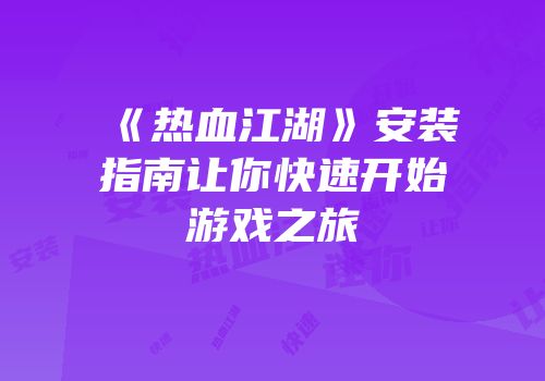 《热血江湖》安装指南让你快速开始游戏之旅