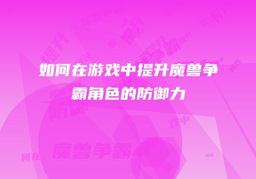 如何在游戏中提升魔兽争霸角色的防御力