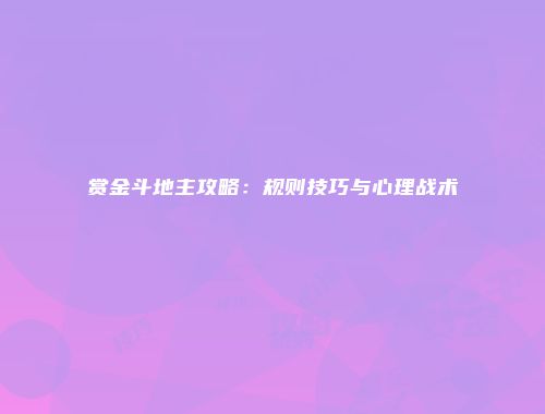 赏金斗地主攻略：规则技巧与心理战术