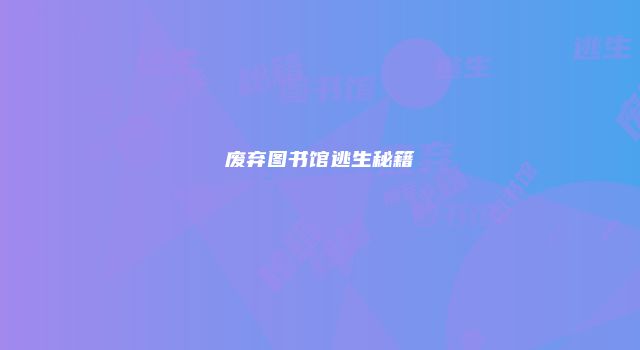 废弃图书馆逃生秘籍