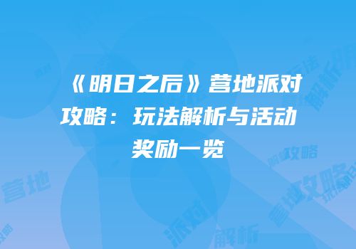 《明日之后》营地派对攻略：玩法解析与活动奖励一览