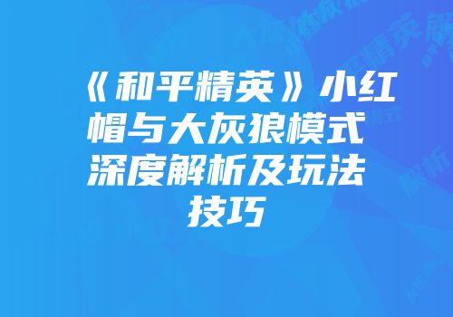 《和平精英》小红帽与大灰狼模式深度解析及玩法技巧