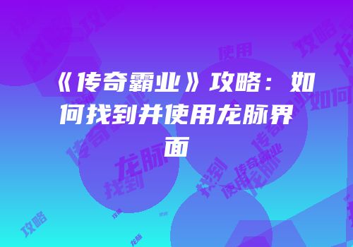《传奇霸业》攻略：如何找到并使用龙脉界面