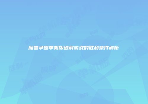 魔兽争霸单机版破解游戏的胜利条件解析