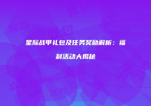 星际战甲礼包及任务奖励解析：福利活动大揭秘
