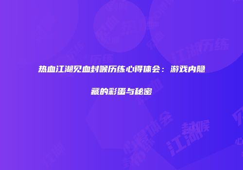 热血江湖见血封喉历练心得体会：游戏内隐藏的彩蛋与秘密