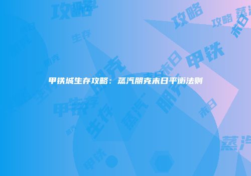 甲铁城生存攻略：蒸汽朋克末日平衡法则