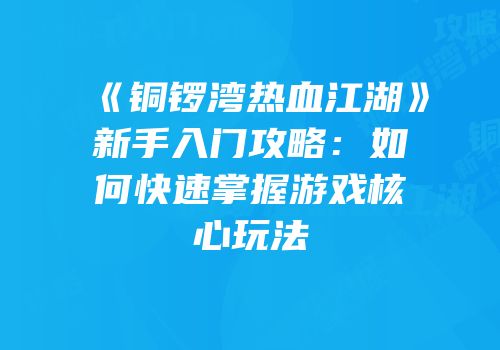 《铜锣湾热血江湖》新手入门攻略：如何快速掌握游戏核心玩法