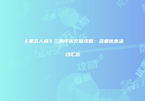 《第五人格》三周年庆充值攻略：多重优惠活动汇总