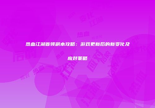 热血江湖首领副本攻略：游戏更新后的新变化及应对策略
