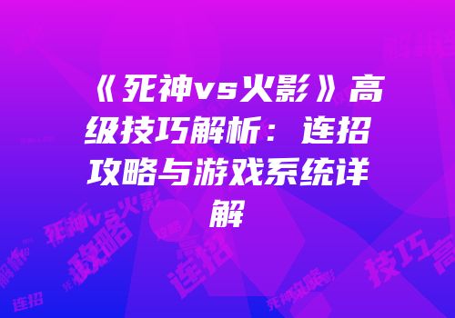《死神vs火影》高级技巧解析：连招攻略与游戏系统详解
