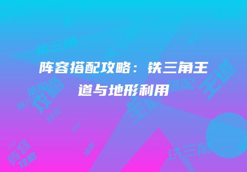 阵容搭配攻略：铁三角王道与地形利用