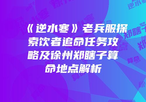 《逆水寒》老兵服探索饮者追命任务攻略及徐州郑瞎子算命地点解析