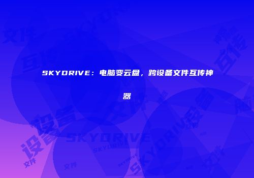 SKYDRIVE：电脑变云盘，跨设备文件互传神器