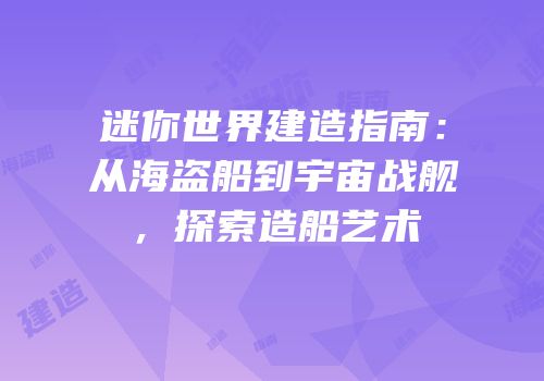 迷你世界建造指南：从海盗船到宇宙战舰，探索造船艺术