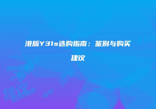 港版Y31s选购指南：鉴别与购买建议