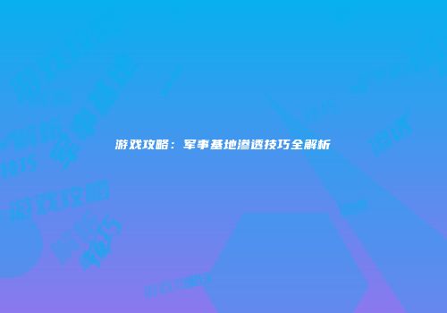 游戏攻略：军事基地渗透技巧全解析