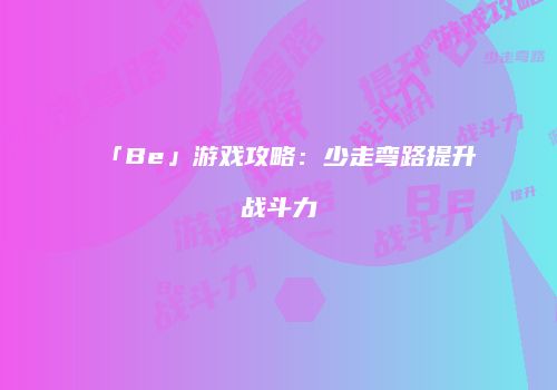 「Be」游戏攻略：少走弯路提升战斗力