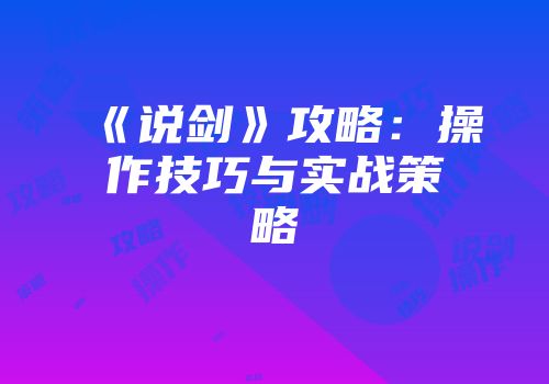 《说剑》攻略：操作技巧与实战策略