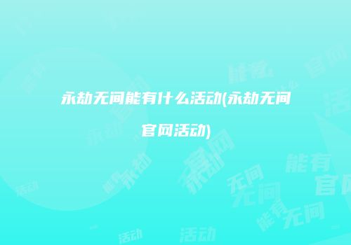 永劫无间能有什么活动(永劫无间官网活动)