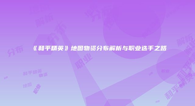 《和平精英》地图物资分布解析与职业选手之路