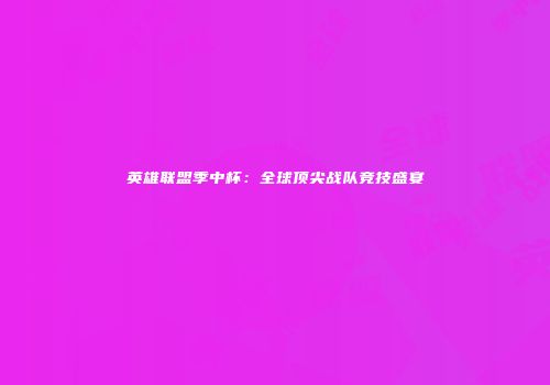 英雄联盟季中杯：全球顶尖战队竞技盛宴