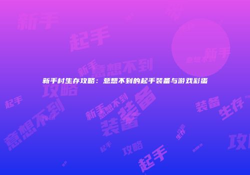 新手村生存攻略：意想不到的起手装备与游戏彩蛋