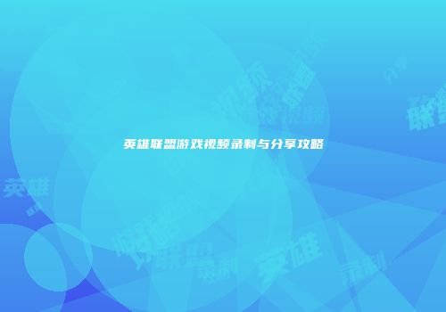 英雄联盟游戏视频录制与分享攻略