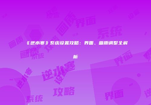 《逆水寒》系统设置攻略：界面、画质调整全解析