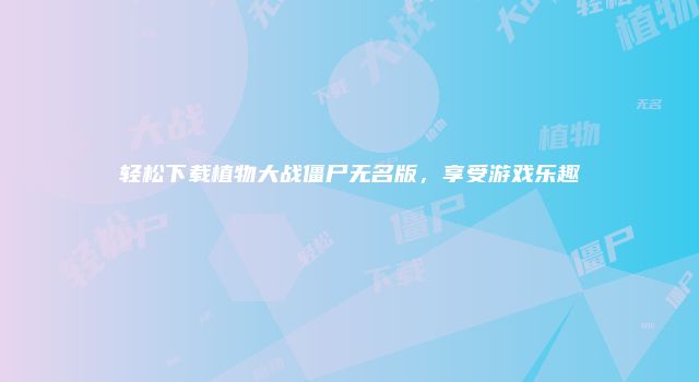 轻松下载植物大战僵尸无名版，享受游戏乐趣